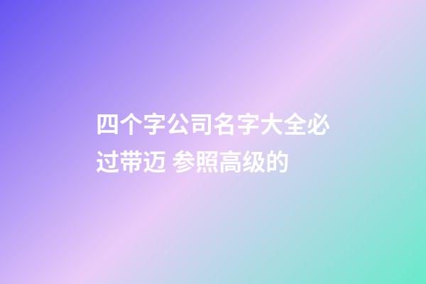 四个字公司名字大全必过带迈 参照高级的-第1张-公司起名-玄机派